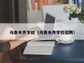 乌鲁木齐学校（乌鲁木齐学校招聘）