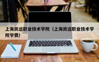 上海民远职业技术学院（上海民远职业技术学院学费）