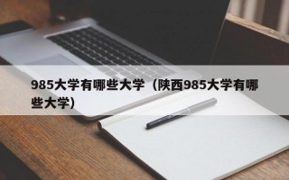 985大学有哪些大学（陕西985大学有哪些大学）