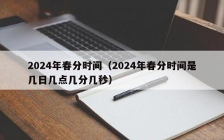 2024年春分时间（2024年春分时间是几日几点几分几秒）