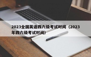 2023全国英语四六级考试时间（2023年四六级考试时间）