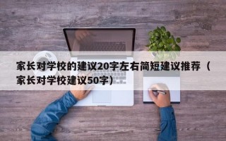 家长对学校的建议20字左右简短建议推荐（家长对学校建议50字）