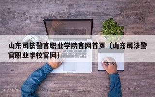 山东司法警官职业学院官网首页（山东司法警官职业学校官网）