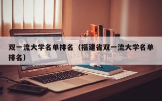 双一流大学名单排名（福建省双一流大学名单排名）