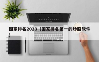 国家排名2023（国家排名第一的炒股软件）