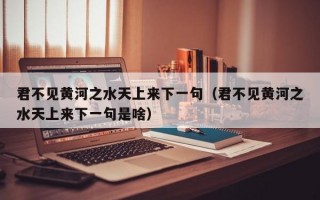 君不见黄河之水天上来下一句（君不见黄河之水天上来下一句是啥）