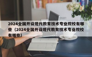 2024全国开设现代教育技术专业院校有哪些（2024全国开设现代教育技术专业院校有哪些）