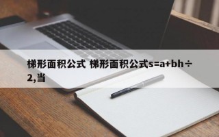 梯形面积公式 梯形面积公式s=a+bh÷2,当