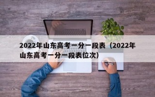 2022年山东高考一分一段表（2022年山东高考一分一段表位次）