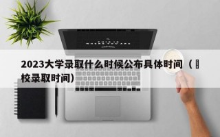 2023大学录取什么时候公布具体时间（髙校录取时间）