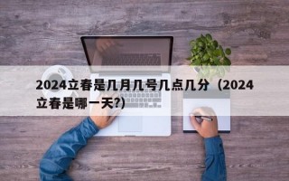 2024立春是几月几号几点几分（2024立春是哪一天?）