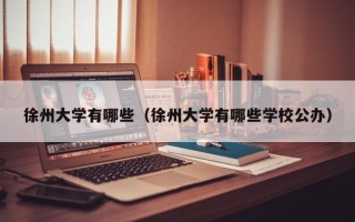 徐州大学有哪些（徐州大学有哪些学校公办）