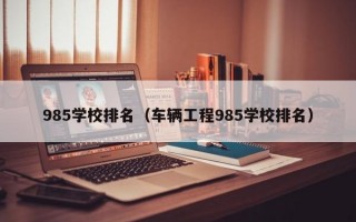 985学校排名（车辆工程985学校排名）