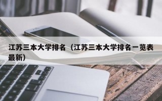 江苏三本大学排名（江苏三本大学排名一览表最新）