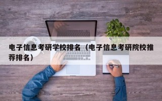 电子信息考研学校排名（电子信息考研院校推荐排名）