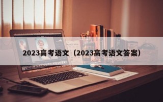 2023高考语文（2023高考语文答案）