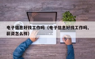 电子信息好找工作吗（电子信息好找工作吗,薪资怎么样）