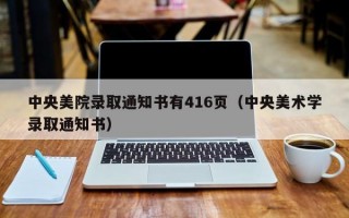 中央美院录取通知书有416页（中央美术学录取通知书）