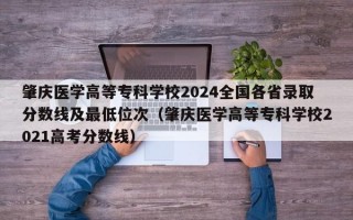 肇庆医学高等专科学校2024全国各省录取分数线及最低位次（肇庆医学高等专科学校2021高考分数线）