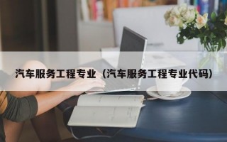 汽车服务工程专业（汽车服务工程专业代码）