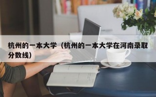 杭州的一本大学（杭州的一本大学在河南录取分数线）