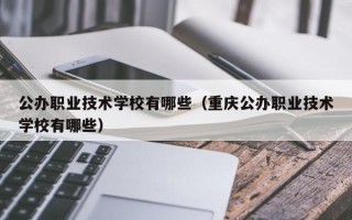 公办职业技术学校有哪些（重庆公办职业技术学校有哪些）