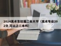 2024美术生捡漏二本大学（美术专业202分,可以上二本吗）