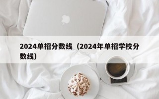 2024单招分数线（2024年单招学校分数线）