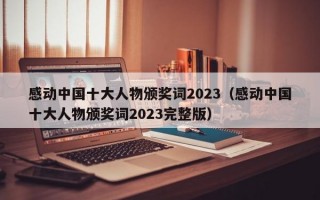 感动中国十大人物颁奖词2023（感动中国十大人物颁奖词2023完整版）