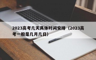 2023高考几天具体时间安排（2023高考一般是几月几日）