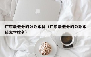 广东最低分的公办本科（广东最低分的公办本科大学排名）