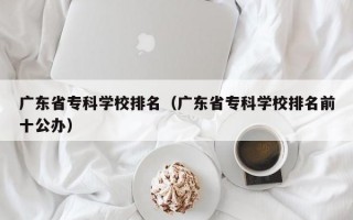 广东省专科学校排名（广东省专科学校排名前十公办）