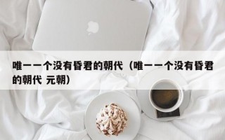 唯一一个没有昏君的朝代（唯一一个没有昏君的朝代 元朝）