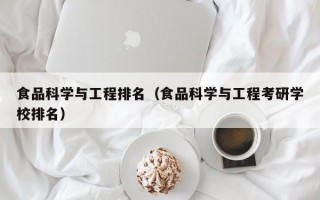 食品科学与工程排名（食品科学与工程考研学校排名）