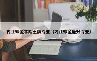 内江师范学院王牌专业（内江师范最好专业）