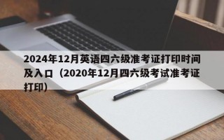 2024年12月英语四六级准考证打印时间及入口（2020年12月四六级考试准考证打印）