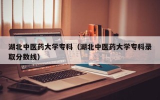 湖北中医药大学专科（湖北中医药大学专科录取分数线）