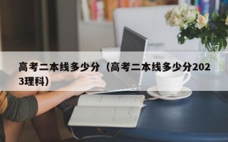 高考二本线多少分（高考二本线多少分2023理科）