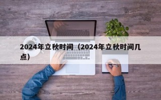 2024年立秋时间（2024年立秋时间几点）