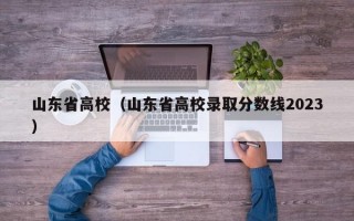 山东省高校（山东省高校录取分数线2023）