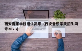 西安音乐学院招生简章（西安音乐学院招生简章2023）