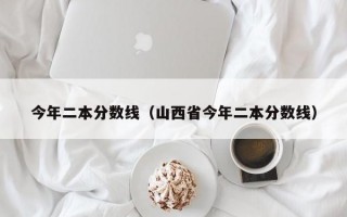 今年二本分数线（山西省今年二本分数线）