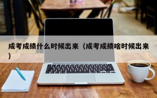 成考成绩什么时候出来（成考成绩啥时候出来）