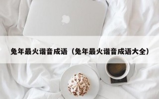 兔年最火谐音成语（兔年最火谐音成语大全）