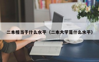 二本相当于什么水平（二本大学是什么水平）