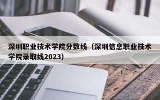 深圳职业技术学院分数线（深圳信息职业技术学院录取线2023）