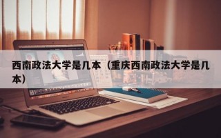 西南政法大学是几本（重庆西南政法大学是几本）