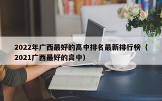 2022年广西最好的高中排名最新排行榜（2021广西最好的高中）