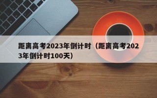 距离高考2023年倒计时（距离高考2023年倒计时100天）