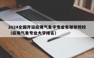 2024全国开设应用气象学专业有哪些院校（应用气象专业大学排名）